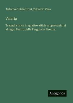 Valeria: Tragedia lirica in quattro attida rappresentarsi al regio Teatro della Pergola in Firenze. (Italian Edition)