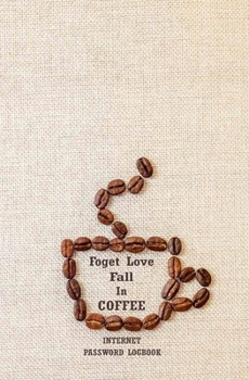 Paperback Forget Love Fall In Coffee: Internet Password Log Book Organizer Alphabetical To Protect Usernames and Passwords For Coffee Lovers, Notebook, Logb Book