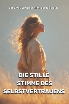 Die stille Stimme des Selbstvertrauens: Lebe frei. Sprich ehrlich. Sei du selbst. (German Edition)