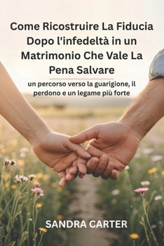 Paperback Come Ricostruire La Fiducia Dopo l'infedeltà in un Matrimonio Che Vale La Pena Salvare: un percorso verso la guarigione, il perdono e un legame più fo [Italian] Book