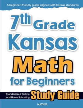 7th Grade Kansas Math for Beginners : Standardized Testing and Home Schooling Study Guide