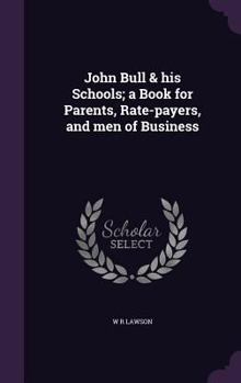 John Bull & His Schools; A Book for Parents, Rate-Payers, and Men of Business