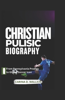 Paperback Christian Pulisic Biography: From Pennsylvania prodigy to Global Soccer Icon Book