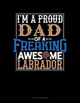 Paperback I Am A Proud Dad Of A Freaking Awesome Labrador: Two Column Ledger Book