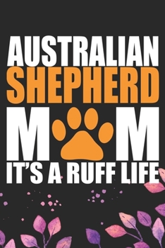 Paperback Australian Shepherd Mom It's A Ruff Life: Cool Australian Shepherd Dog Journal Notebook - Australian Shepherd Puppy Lover Gifts - Funny Australian She Book