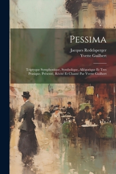 Paperback Pessima; triptyque symphonique, symbolique, allégorique et tres pratique. Présenté, récité et chanté par Yvette Guilbert [French] Book