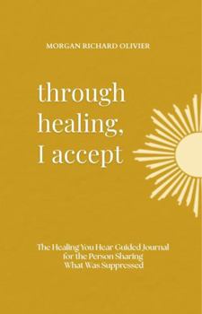 Through Healing, I Accept: The Healing You Hear Guided Journal for the Person Sharing What Was Suppressed