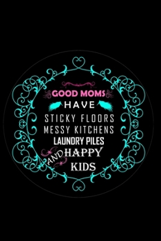 Paperback Good Moms Have Sticky Floors Messy Kitchen Laundry Piles and Happy Kids: Perfect Gag Gift (100 Pages, Blank Notebook, 6 x 9) (Cool Notebooks) Paperbac Book