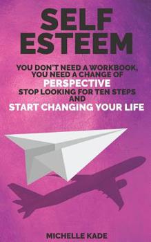 Paperback Self Esteem: You Don't Need a Workbook, You Need a Change of Perspective. Stop Looking for Ten Steps and Start Changing Your Life Book