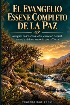 EL EVANGELIO ESSENE COMPLETO DE LA PAZ: Antiguas enseñanzas sobre curación natural, ayuno, y vivir en armonía con la Tierra (Spanish Edition)