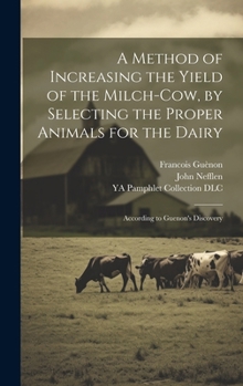 Hardcover A Method of Increasing the Yield of the Milch-cow, by Selecting the Proper Animals for the Dairy; According to Guenon's Discovery Book
