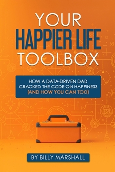 Paperback Your Happier Life Toolbox: How a Data-Driven Dad Cracked the Code on Happiness (and How You Can Too) Book