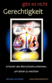 Gerechtigkeit gibt es nicht…: Irrtümer des Menschseins erkennen, um daran zu wachsen (Einzelwerke) (German Edition)