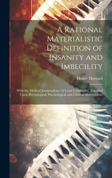 Hardcover A Rational Materialistic Definition of Insanity and Imbecility: With the Medical Jurisprudence of Legal Criminality, Founded Upon Physiological, Psych Book