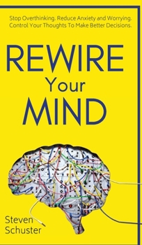 Hardcover Rewire Your Mind: Stop Overthinking. Reduce Anxiety and Worrying. Control Your Thoughts To Make Better Decisions. Book