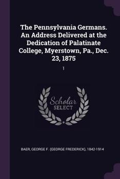 Paperback The Pennsylvania Germans. An Address Delivered at the Dedication of Palatinate College, Myerstown, Pa., Dec. 23, 1875: 1 Book