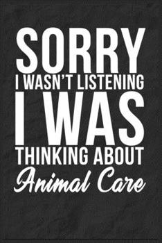 Sorry I Wasn't Listening I Was Thinking About Animal Care: 6''x9'' Animal Care Lined Writing Notebook Journal, 120 Pages, Best Novelty Birthday Santa ... Gift For Friends, Fathers, Boss, Coworkers.