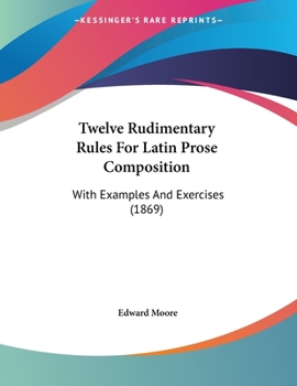 Paperback Twelve Rudimentary Rules For Latin Prose Composition: With Examples And Exercises (1869) Book