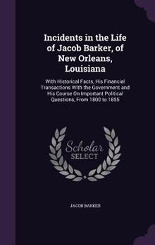 Hardcover Incidents in the Life of Jacob Barker, of New Orleans, Louisiana: With Historical Facts, His Financial Transactions With the Government and His Course Book