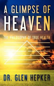 Paperback A Glimpse of Heaven: The Philosophy of True Health Book