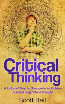 Paperback Critical Thinking: A foolproof Step by Step guide for Problem solving Using Critical Thought Book