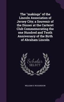 Hardcover The "makings" of the Lincoln Association of Jersey City; a Souvenir of the Dinner at the Carteret Club Commemorating the one Hundred and Tenth Anniver Book