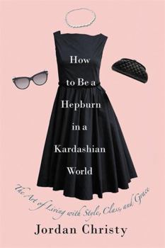 Hardcover How to Be a Hepburn in a Kardashian World: The Art of Living with Style, Class, and Grace Book