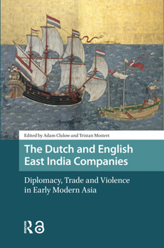 The Dutch and English East India Companies: Diplomacy, Trade and Violence in Early Modern Asia
