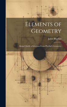 Hardcover Elements of Geometry: Being Chiefly a Selection From Playfair's Geometry Book