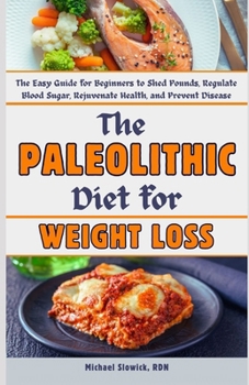 Paperback The Paleolithic Diet for Weight Loss: The Easy Guide for Beginners to Shed Pounds, Regulate Blood Sugar, Rejuvenate Health, and Prevent Disease Book