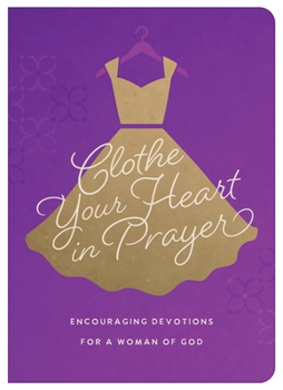 Clothe Your Heart in Prayer: Encouraging Devotions for a Woman of God
