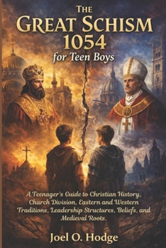 The Great Schism 1054 for Teen Boys: A Teenager’s Guide to Christian History, Church Division, Eastern and Western Traditions, Leadership Structures, Beliefs, and Medieval Roots