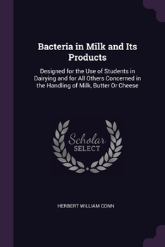 Paperback Bacteria in Milk and Its Products: Designed for the Use of Students in Dairying and for All Others Concerned in the Handling of Milk, Butter Or Cheese Book