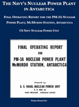 Hardcover The Navy's Nuclear Power Plant in Antarctica: Final Operating Report for the PM-3A Nuclear Power Plant, McMurdo Station, Antarctica Book