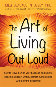 Paperback The Art of Living Out Loud: How to Leave Behind Your Baggage and Pain to Become a Happy, Whole, Perfect Human Being with Unlimited Potential Book
