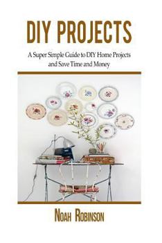 Paperback DIY Projects: A Super Simple Guide to DIY Home Projects and Save Time and Money Book