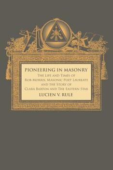 Paperback Pioneering in Masonry: The Life and Times of Rob Morris, Masonic Poet Laureate, Together with the Story of Clara Barton and the Eastern Star Book