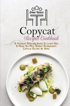 Paperback Copycat Recipes Cookbook: A Straight Forward Guide To Learn How To Make The Most Famous Restaurants' Copycat Recipes At Home Book