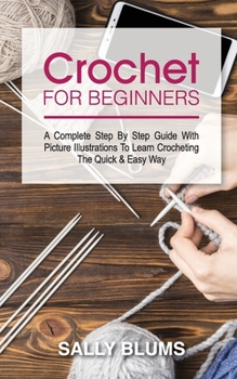 Paperback Crochet for Beginners: A Complete Step By Step Guide With Picture Illustrations To Learn Crocheting The Quick & Easy Way Book