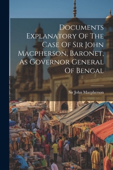 Paperback Documents Explanatory Of The Case Of Sir John Macpherson, Baronet, As Governor General Of Bengal Book