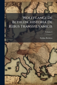 Paperback Wolffgangi De Bethlen...historia De Rebus Transsylvanicis; Volume 6 [Latin] Book