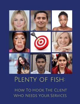 Paperback Plenty Of Fish: How To Hook The Client Who Needs Your Services Book