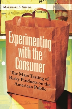 Hardcover Experimenting with the Consumer: The Mass Testing of Risky Products on the American Public Book