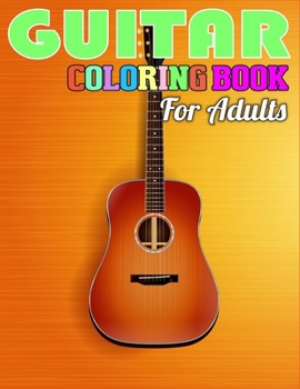 Guitar Coloring Book for Adults: A Coloring Book For Older Girls, Boys & Teenagers, Teens, Tweens, Kids And Adults