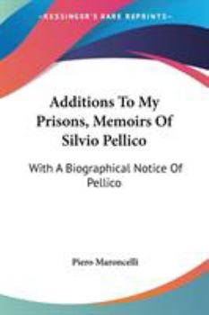 Paperback Additions To My Prisons, Memoirs Of Silvio Pellico: With A Biographical Notice Of Pellico Book