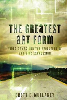 Paperback The Greatest Art Form: Video Games and the Evolution of Artistic Expression Book