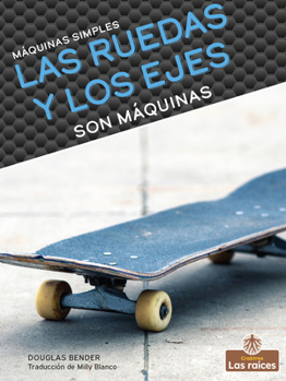 Library Binding Las Ruedas Y Los Ejes Son Máquinas (Wheels and Axles Are Machines) [Spanish] Book
