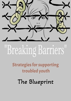 "Breaking Barriers" The Blueprint: Strategies For Supporting Troubled Youth 101