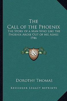 The Call of the Phoenix: The Story of a Man Who, Like the Phoenix, Arose Out of His Ashes