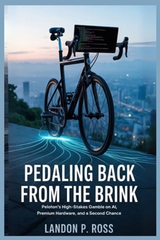 Paperback Pedaling Back from the Brink: Peloton's High-Stakes Gamble on AI, Premium Hardware, and a Second Chance Book